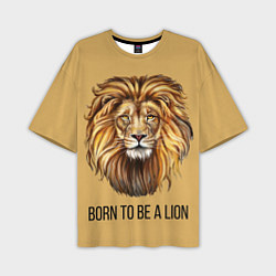 Футболка оверсайз мужская Рождённый быть львом, цвет: 3D-принт