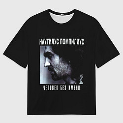 Футболка оверсайз мужская Наутилус Помпилиус ЧЕЛОВЕК БЕЗ ИМЕНИ, цвет: 3D-принт