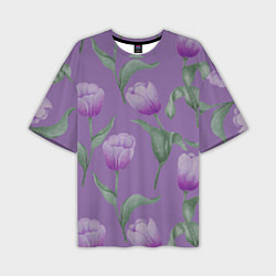Футболка оверсайз мужская Фиолетовые тюльпаны с зелеными листьями, цвет: 3D-принт