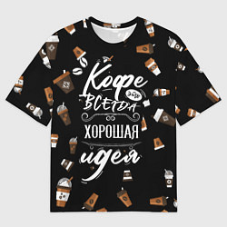 Футболка оверсайз мужская Кофе как самая лучшая идея, цвет: 3D-принт