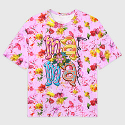 Футболка оверсайз мужская Слово МАМА в цветочках, цвет: 3D-принт