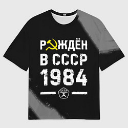 Футболка оверсайз мужская Рождён в СССР в 1984 году на темном фоне, цвет: 3D-принт