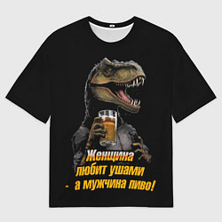 Футболка оверсайз мужская Женщины любят ушами а мужчины пиво, цвет: 3D-принт