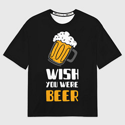 Футболка оверсайз мужская Wish you were beer, цвет: 3D-принт