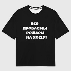 Футболка оверсайз мужская Все проблемы решаем на ходу, цвет: 3D-принт
