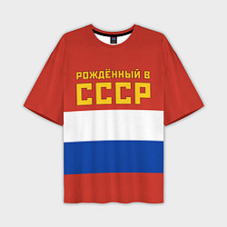 Футболка оверсайз мужская Россия - рождённый в СССР, цвет: 3D-принт