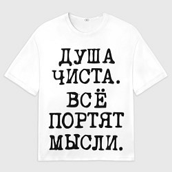 Футболка оверсайз мужская Надпись печатными буквами: душа чиста все портят м, цвет: 3D-принт