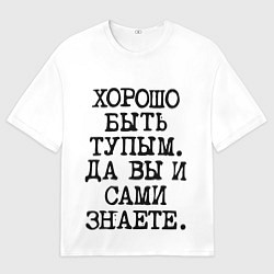 Футболка оверсайз мужская Надпись печатными буквами: хорошо быть тупым ну вы, цвет: 3D-принт