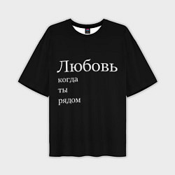 Футболка оверсайз мужская Любовь когда ты рядом, цвет: 3D-принт