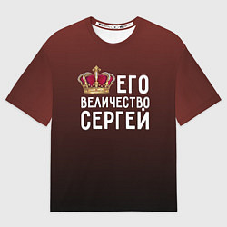 Футболка оверсайз мужская Его величество Сергей, цвет: 3D-принт