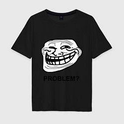 Футболка оверсайз мужская Trollface. Problem? Проблемы?, цвет: черный
