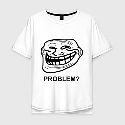 Футболка оверсайз мужская Trollface. Problem? Проблемы?, цвет: белый