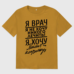 Футболка оверсайз мужская Я врач, я не хочу никого лечить, цвет: горчичный