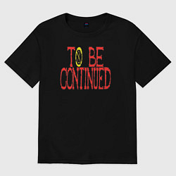 Футболка оверсайз мужская TO BE CONTINUED, цвет: черный