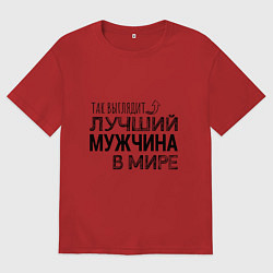 Футболка оверсайз мужская Так выглядит ЛУЧШИЙ МУЖЧИНА в мире, цвет: красный