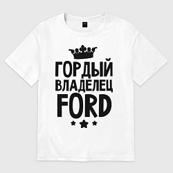 Футболка оверсайз мужская Гордый владелец Ford, цвет: белый