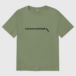 Футболка оверсайз мужская Я ВСЕГДА ВСЕ РАССЧИТЫВАЮ, цвет: авокадо