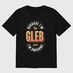 Футболка оверсайз мужская Because Im the Gleb and Im awesome, цвет: черный