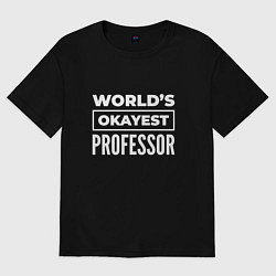 Футболка оверсайз мужская Worlds okayest professor, цвет: черный