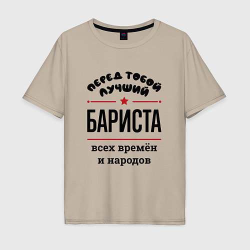 Мужская футболка оверсайз Перед тобой лучший бариста - всех времён и народов / Миндальный – фото 1