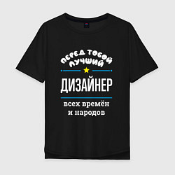 Футболка оверсайз мужская Перед тобой лучший дизайнер всех времён и народов, цвет: черный