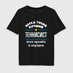 Футболка оверсайз мужская Перед тобой лучший теннисист всех времён и народов, цвет: черный