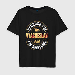 Мужская футболка оверсайз Because Im the Vyacheslav and Im awesome