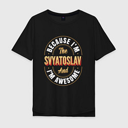 Футболка оверсайз мужская Because Im the Svyatoslav and Im awesome, цвет: черный