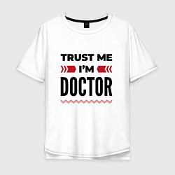 Футболка оверсайз мужская Trust me - Im doctor, цвет: белый