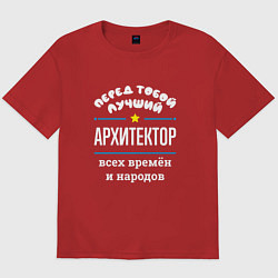 Футболка оверсайз мужская Перед тобой лучший архитектор всех времён и народо, цвет: красный