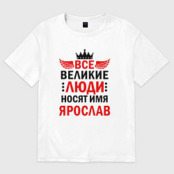 Футболка оверсайз мужская Все великие люди носят имя Ярослав, цвет: белый