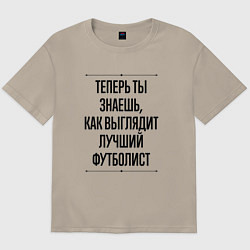 Футболка оверсайз мужская Теперь ты знаешь как выглядит лучший футболист, цвет: миндальный