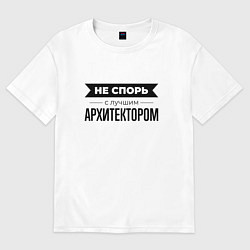 Футболка оверсайз мужская Не спорь с архитектором, цвет: белый