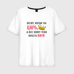 Футболка оверсайз мужская Бесит, когда ты царь, а все зовут тебя просто Витя, цвет: белый