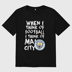 Футболка оверсайз мужская Если я думаю о футболе, я думаю о Манчестер Сити, цвет: черный