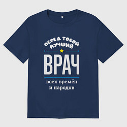 Футболка оверсайз мужская Перед тобой лучший врач всех времён и народов, цвет: тёмно-синий