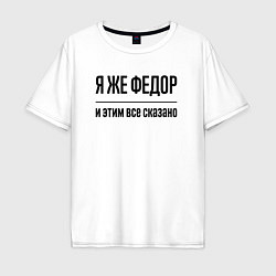 Футболка оверсайз мужская Я же Федор - и этим всё сказано, цвет: белый