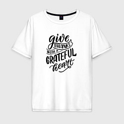 Футболка оверсайз мужская Леттеринг Give thanks whith a grateful heart, цвет: белый