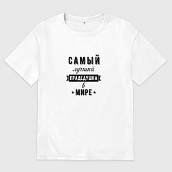 Футболка оверсайз мужская Самый лучший прадедушка, цвет: белый