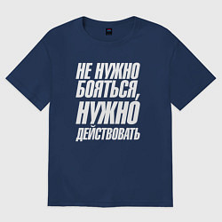 Футболка оверсайз мужская Не нужно бояться нужно действовать, цвет: тёмно-синий
