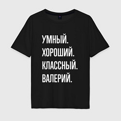 Футболка оверсайз мужская Умный хороший классный Валерий, цвет: черный