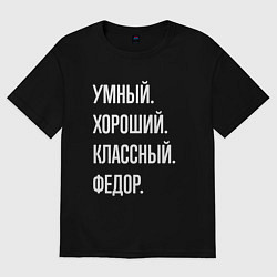 Футболка оверсайз мужская Умный хороший классный Федор, цвет: черный