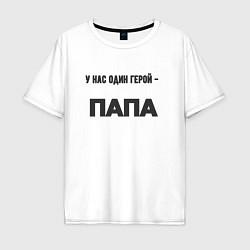 Футболка оверсайз мужская У нас один герой папа, цвет: белый