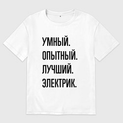 Футболка оверсайз мужская Умный, опытный и лучший электрик, цвет: белый