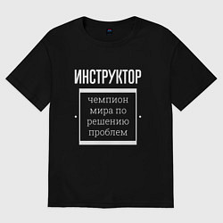 Футболка оверсайз мужская Инструктор чемпион мира, цвет: черный