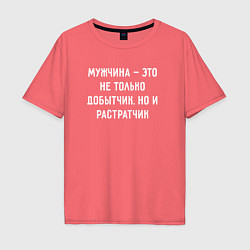 Футболка оверсайз мужская Мужчина это не только добытчик, но и растратчик, цвет: коралловый