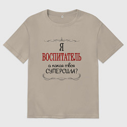 Футболка оверсайз мужская Я воспитатель, а какая твоя суперсила, цвет: миндальный