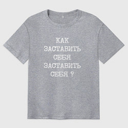 Футболка оверсайз мужская Напечатанный текст: как заставить себя заставить с, цвет: меланж