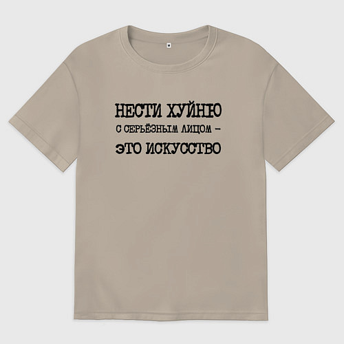 Мужская футболка оверсайз Нести хуйню с серьезным лицом это искусство / Миндальный – фото 1
