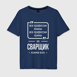Футболка оверсайз мужская Сварщик нужнее всех, цвет: тёмно-синий